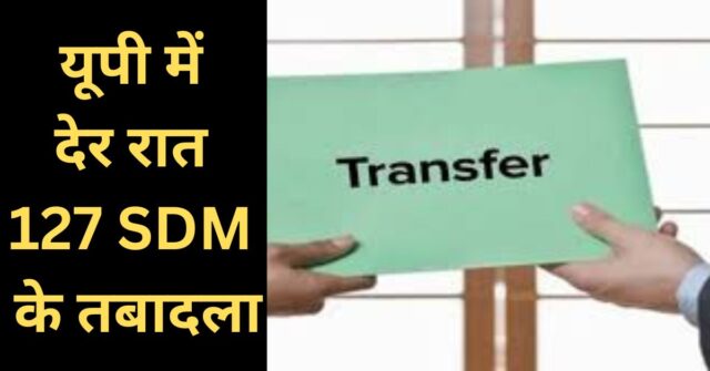 UP government transfers 127 SDMs in late night reshuffle